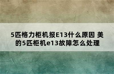 5匹格力柜机报E13什么原因 美的5匹柜机e13故障怎么处理